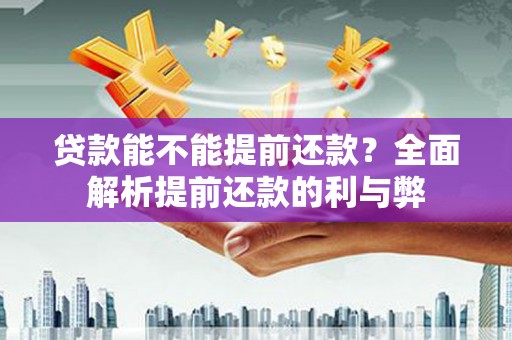 宿迁贷款能不能提前还款？全面解析提前还款的利与弊