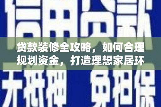 宿迁贷款装修全攻略，如何合理规划资金，打造理想家居环境