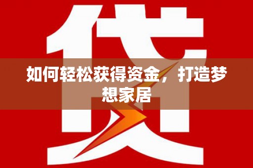 宿迁如何轻松获得资金，打造梦想家居