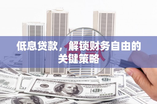 宿迁低息贷款，解锁财务自由的关键策略
