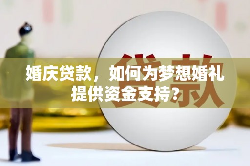 宿迁婚庆贷款，如何为梦想婚礼提供资金支持？