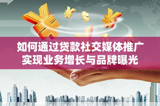 宿迁如何通过贷款社交媒体推广实现业务增长与品牌曝光
