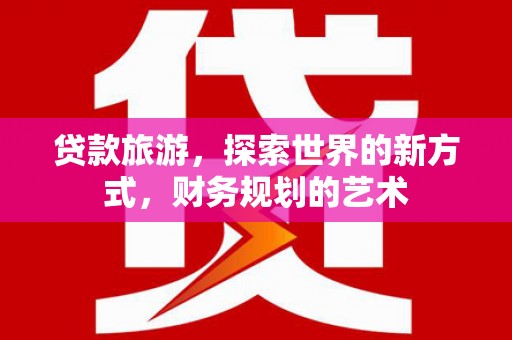 宿迁贷款旅游，探索世界的新方式，财务规划的艺术