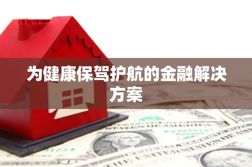 宿迁为健康保驾护航的金融解决方案