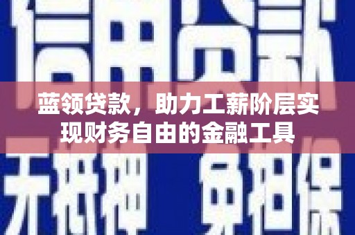 宿迁蓝领贷款，助力工薪阶层实现财务自由的金融工具