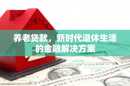 宿迁养老贷款，新时代退休生活的金融解决方案