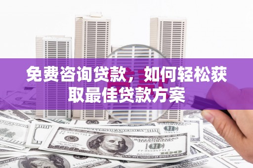 宿迁免费咨询贷款，如何轻松获取最佳贷款方案