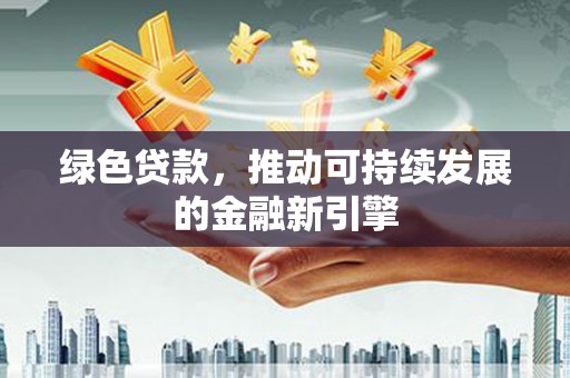 宿迁绿色贷款，推动可持续发展的金融新引擎