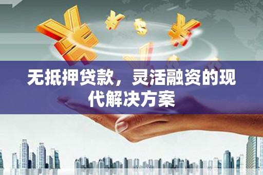 宿迁无抵押贷款，灵活融资的现代解决方案