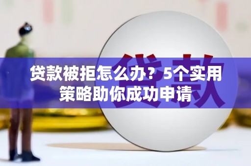 宿迁贷款被拒怎么办？5个实用策略助你成功申请