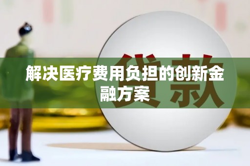 宿迁解决医疗费用负担的创新金融方案