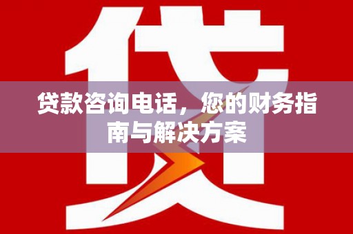 宿迁贷款咨询电话，您的财务指南与解决方案