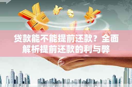 宿迁贷款能不能提前还款？全面解析提前还款的利与弊