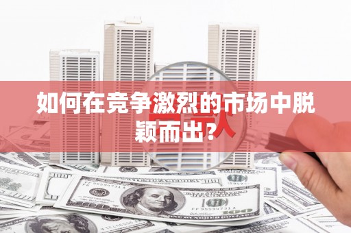 宿迁如何在竞争激烈的市场中脱颖而出？