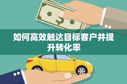宿迁如何高效触达目标客户并提升转化率