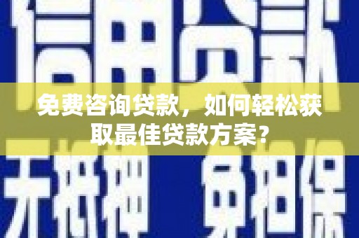 宿迁免费咨询贷款，如何轻松获取最佳贷款方案？